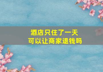 酒店只住了一天 可以让商家退钱吗